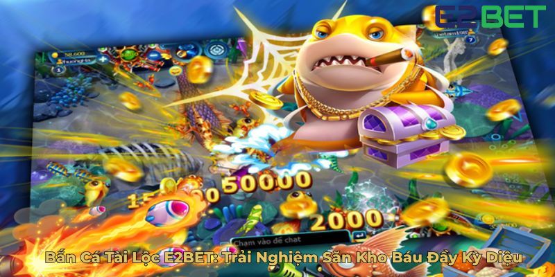 Bắn Cá Tài Lộc E2BET Trải Nghiệm Săn Kho Báu Đầy Kỳ Diệu