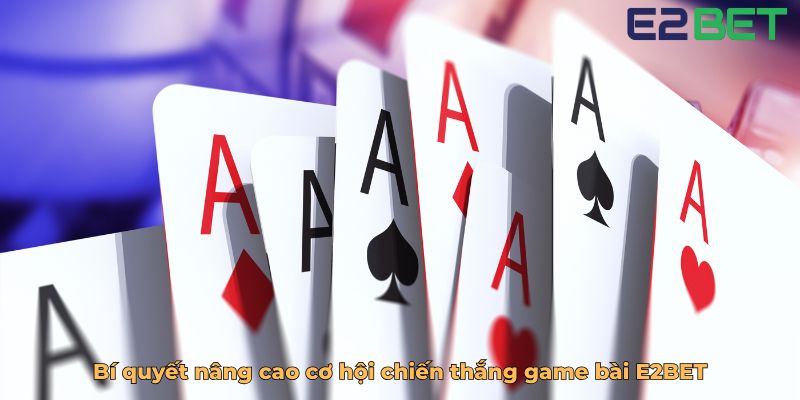 Bí quyết nâng cao cơ hội chiến thắng game bài E2BET