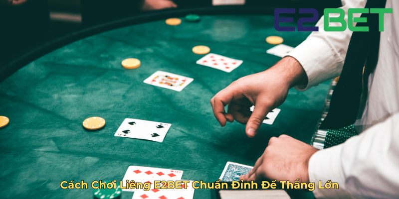 Cách Chơi Liêng E2BET Chuẩn Đỉnh Để Thắng Lớn