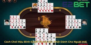 Cách Chơi Mậu Binh E2BET Chuẩn Xác Nhất Dành Cho Người Mới