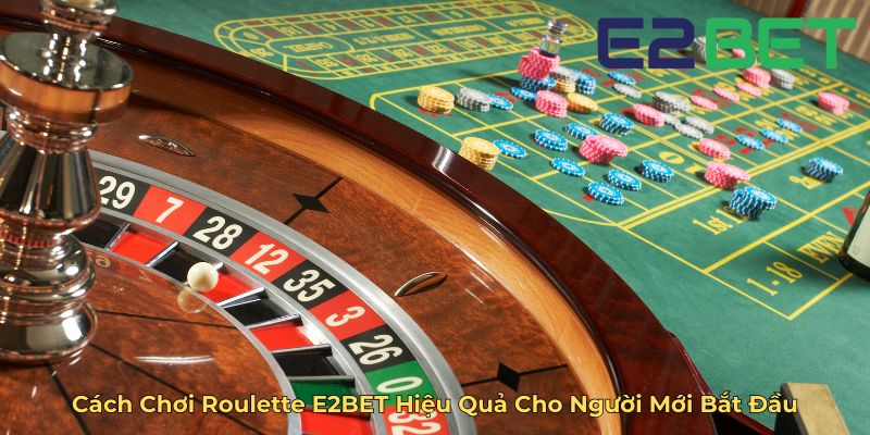 Cách Chơi Roulette E2BET Hiệu Quả Cho Người Mới Bắt Đầu
