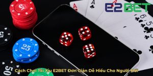 Cách Chơi Tài Xỉu E2BET Đơn Giản Dễ Hiểu Cho Người Mới