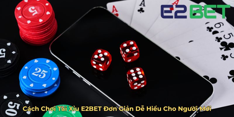 Cách Chơi Tài Xỉu E2BET Đơn Giản Dễ Hiểu Cho Người Mới