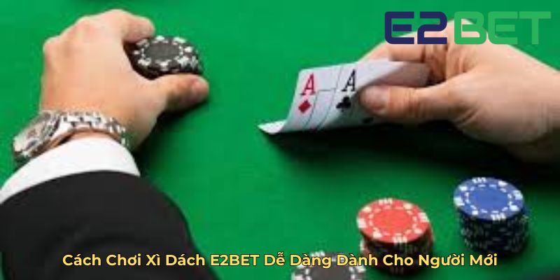 Cách Chơi Xì Dách E2BET Dễ Dàng Dành Cho Người Mới