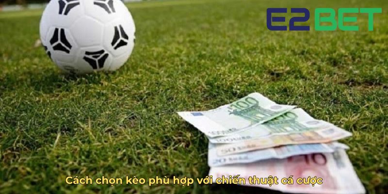 Cách chọn kèo phù hợp với chiến thuật cá cược