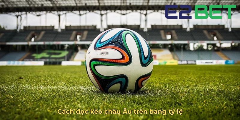 Cách đọc kèo châu Âu trên bảng tỷ lệ