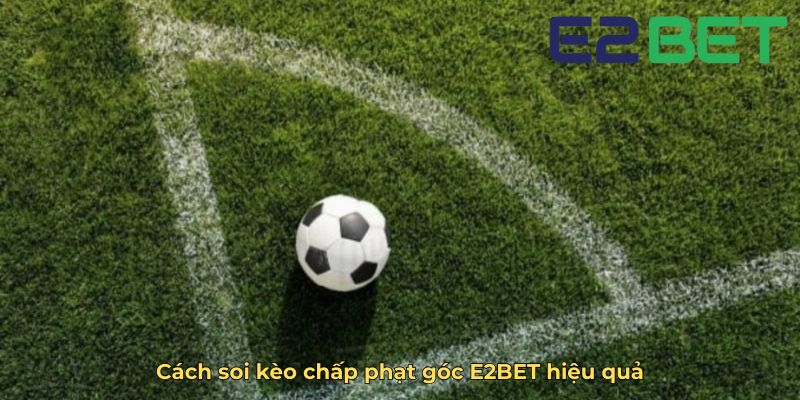 Cách soi kèo chấp phạt góc E2BET hiệu quả
