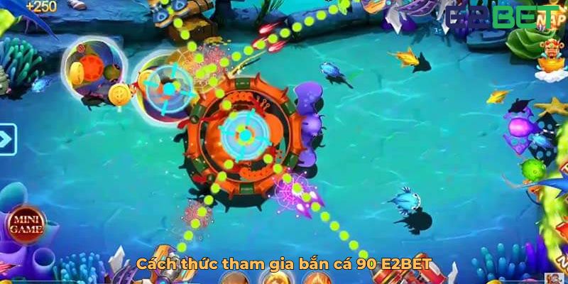 Cách thức tham gia bắn cá 90 E2BET