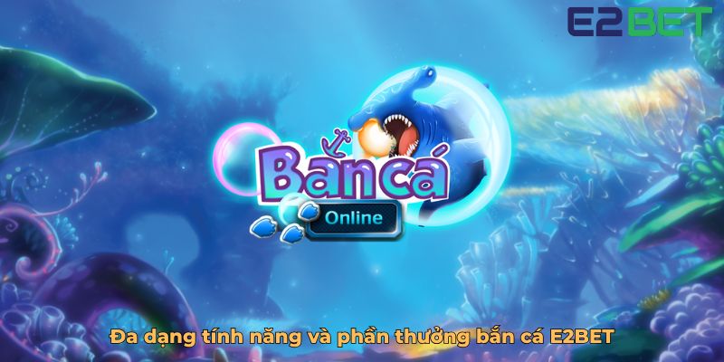 Đa dạng tính năng và phần thưởng bắn cá E2BET