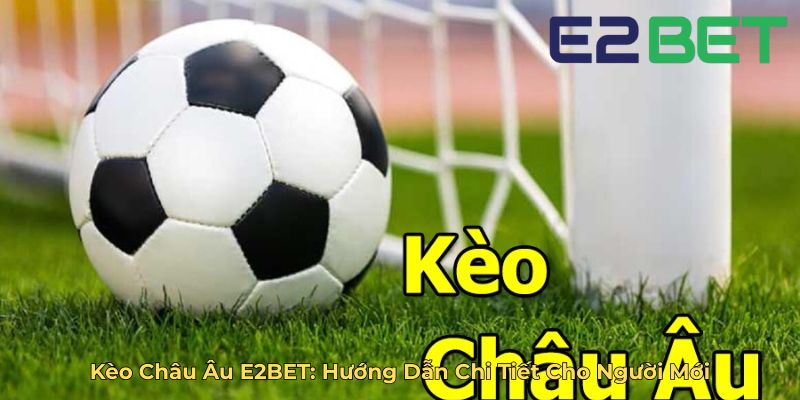 Kèo Châu Âu E2BET Hướng Dẫn Chi Tiết Cho Người Mới