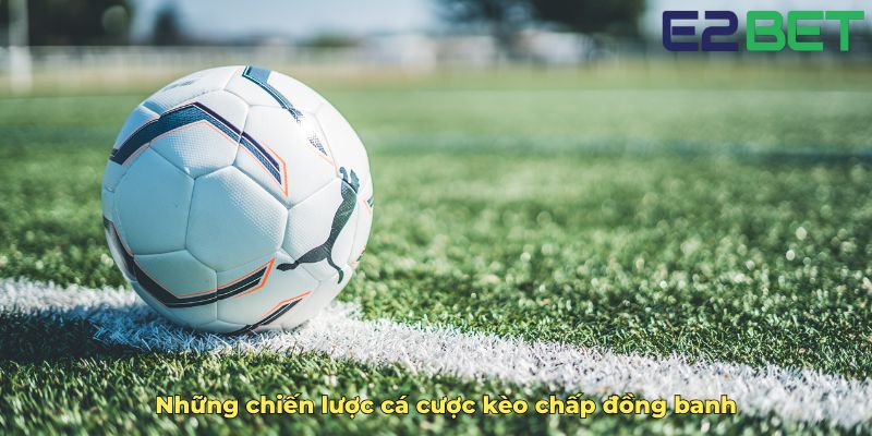 Những chiến lược cá cược kèo chấp đồng banh