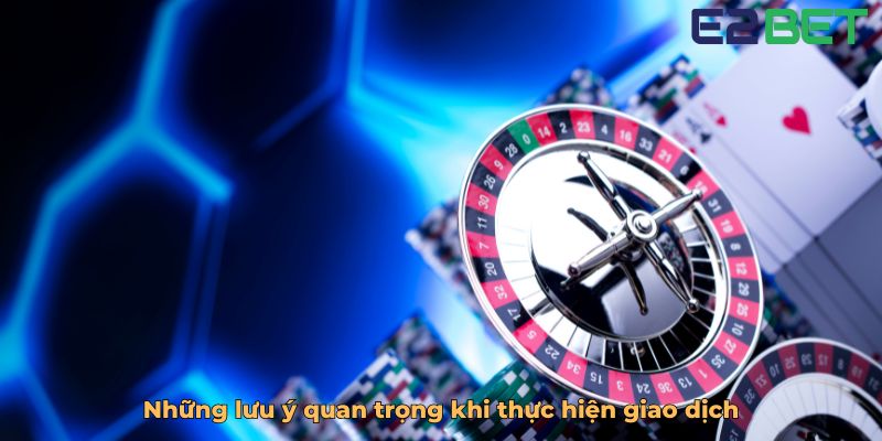 Những lưu ý quan trọng khi thực hiện giao dịch