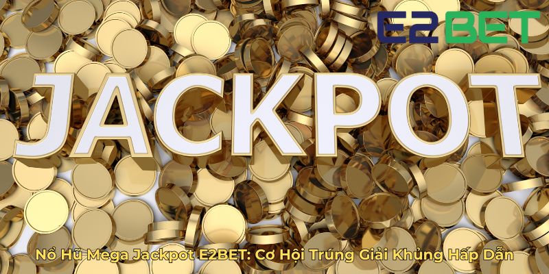 Nổ Hũ Mega Jackpot E2BET Cơ Hội Trúng Giải Khủng Hấp Dẫn