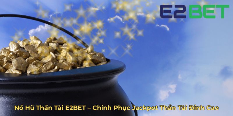 Nổ Hũ Thần Tài E2BET – Chinh Phục Jackpot Thần Tài Đỉnh Cao
