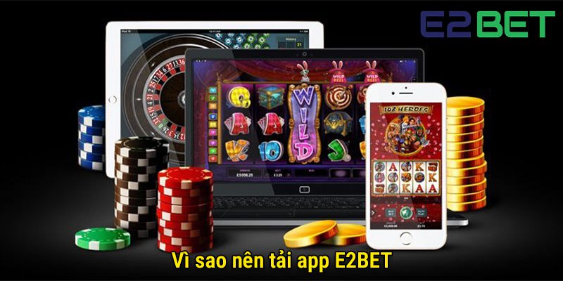 Vì sao nên tải app E2bet